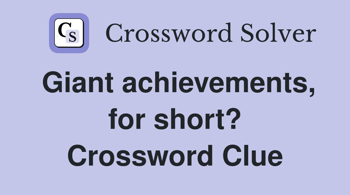 Giant achievements, for short? Crossword Clue