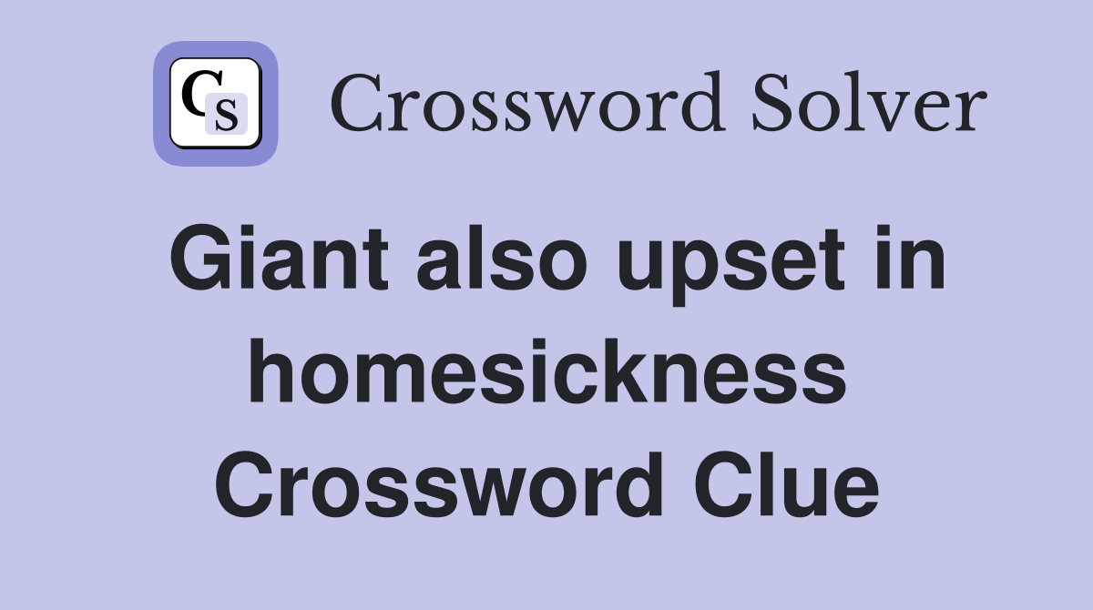 Giant also upset in homesickness Crossword Clue