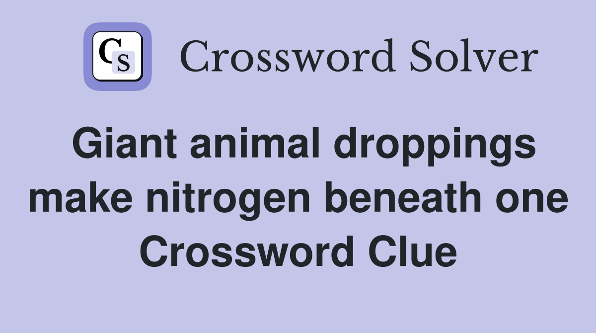 Giant animal droppings make nitrogen beneath one Crossword Clue