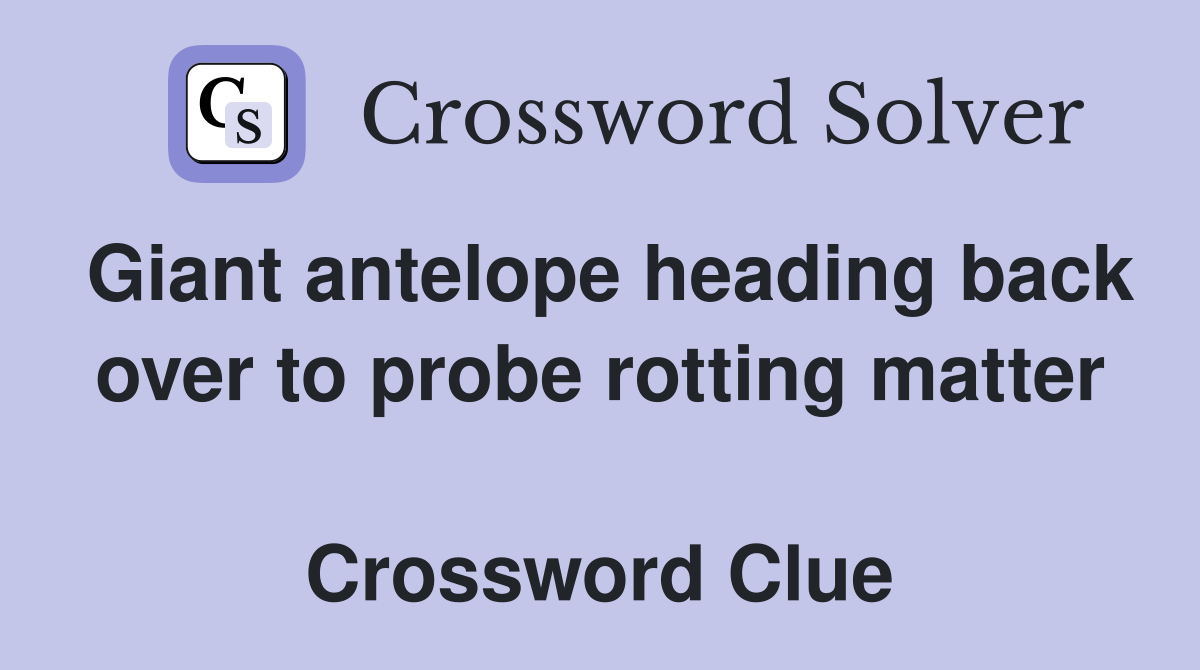 Giant antelope heading back over to probe rotting matter  Crossword Clue
