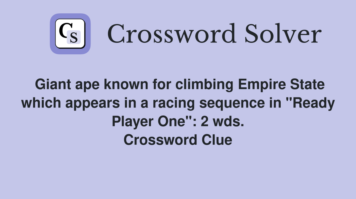 Giant ape known for climbing Empire State which appears in a racing sequence in "Ready Player One": 2 wds. Crossword Clue