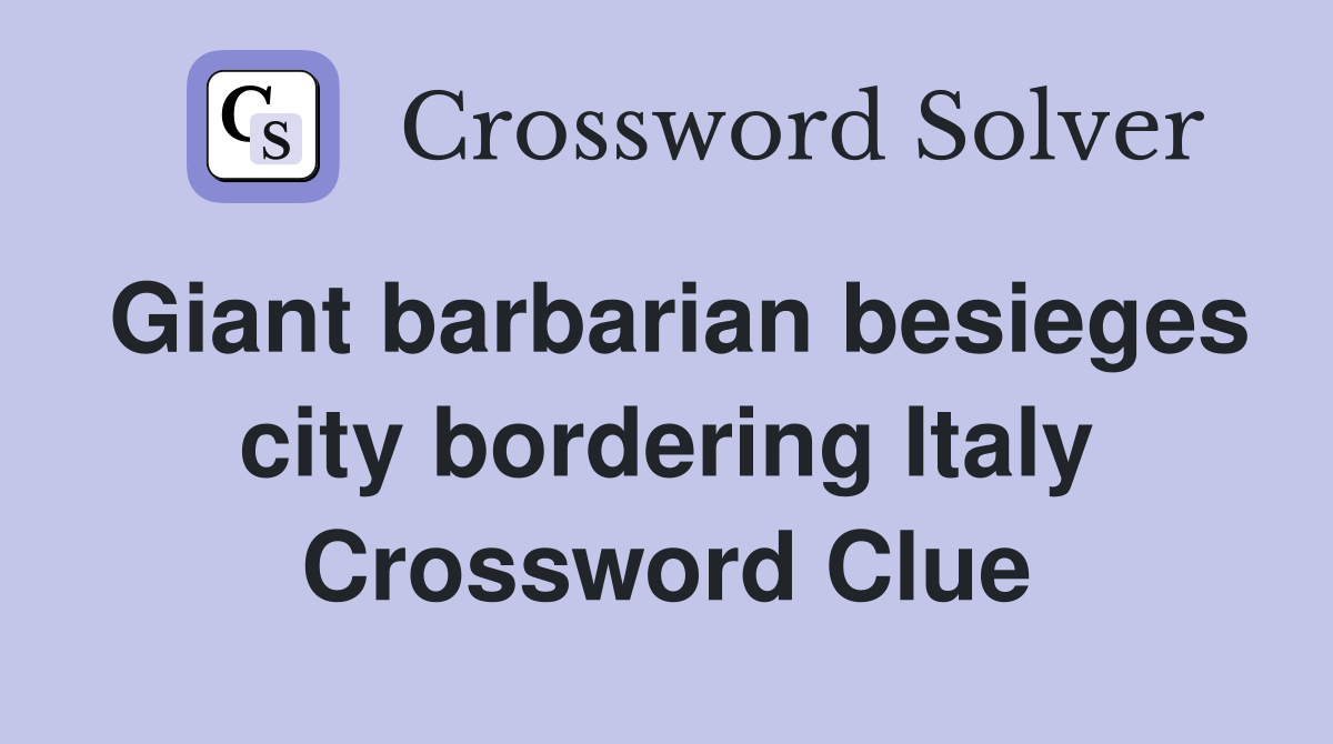 Giant barbarian besieges city bordering Italy Crossword Clue
