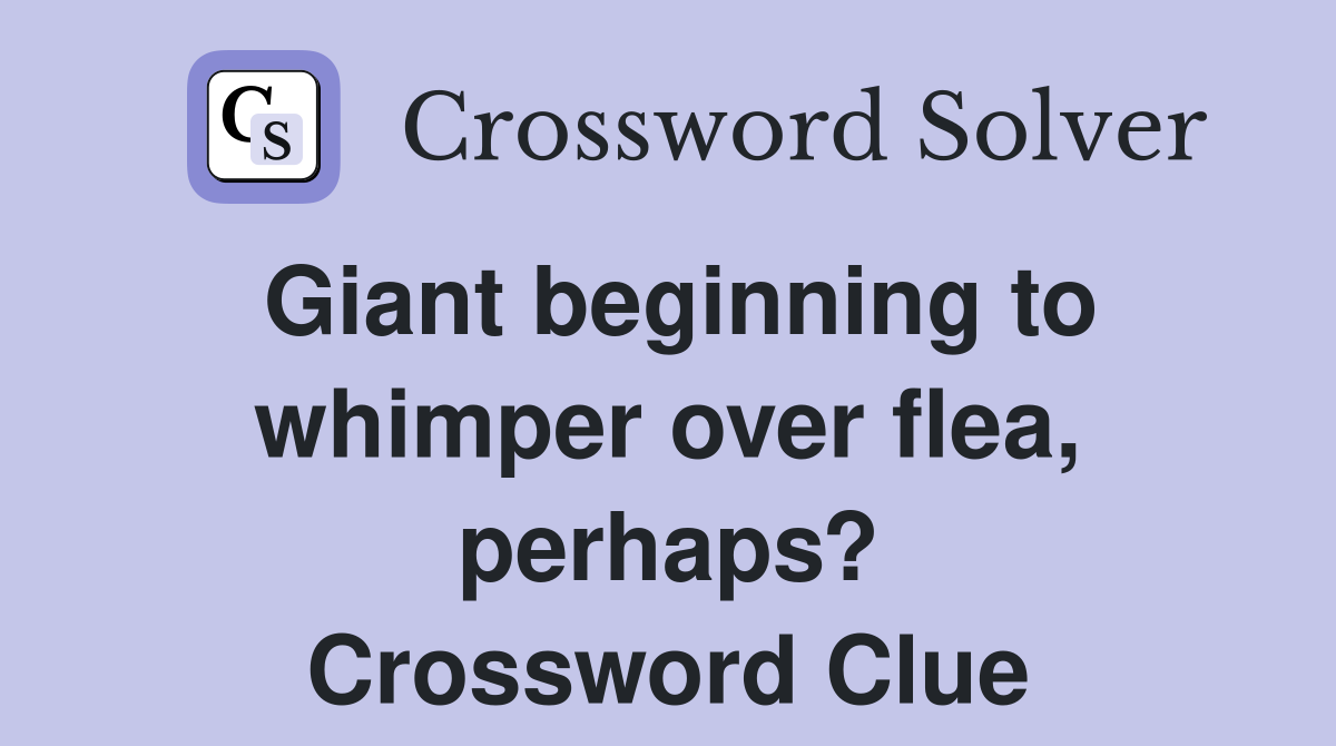 Giant beginning to whimper over flea, perhaps? Crossword Clue