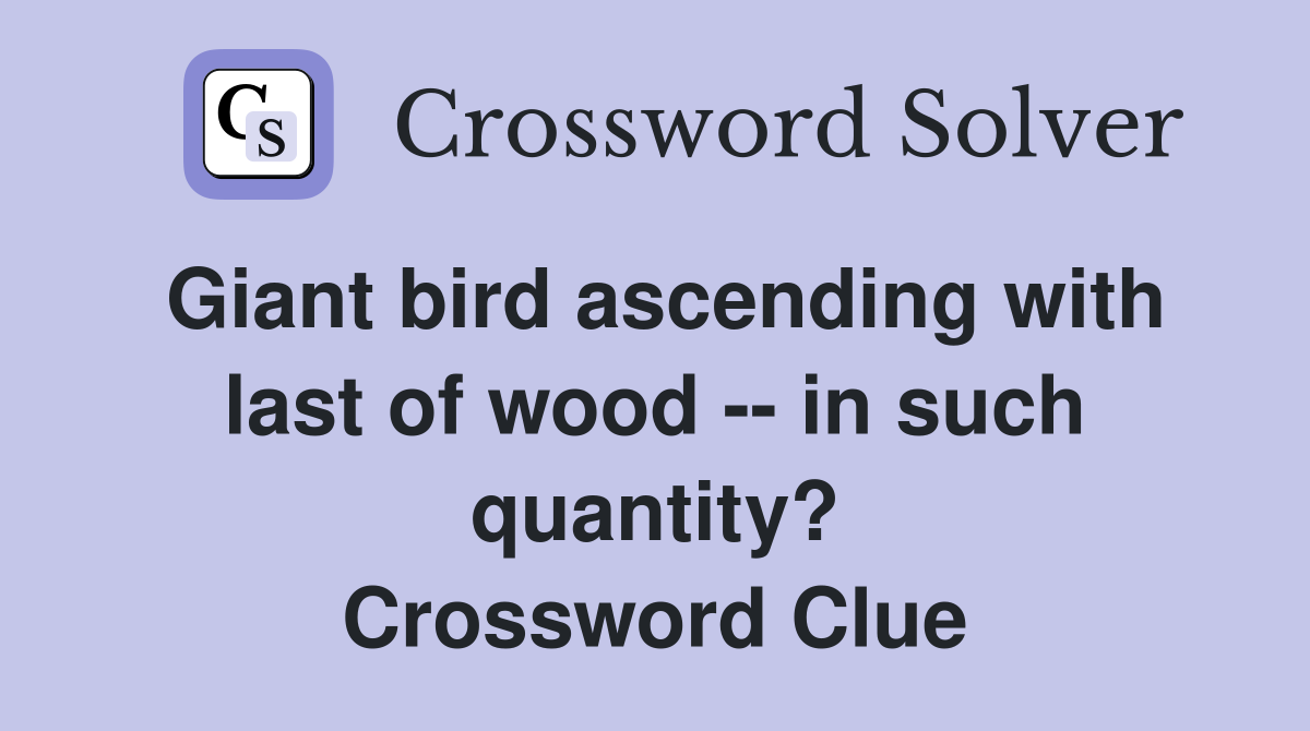 Giant bird ascending with last of wood -- in such quantity? Crossword Clue