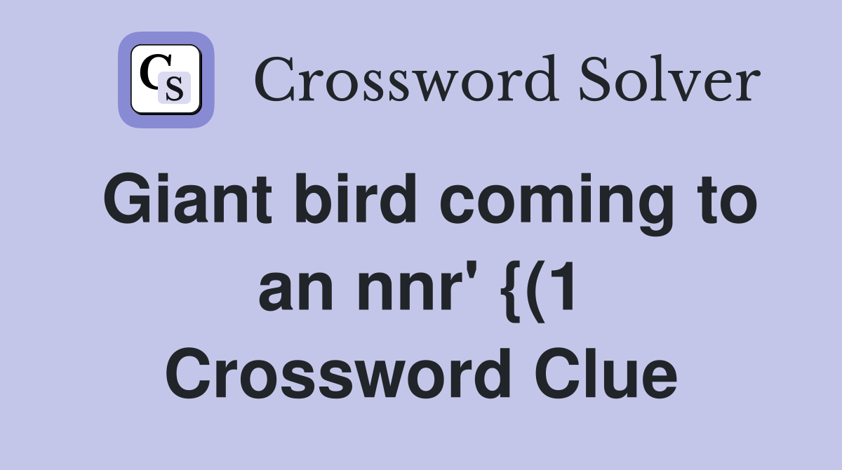 Giant bird coming to an nnr' {(1 Crossword Clue