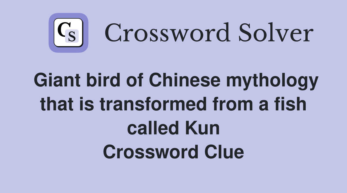 Giant bird of Chinese mythology that is transformed from a fish called Kun Crossword Clue
