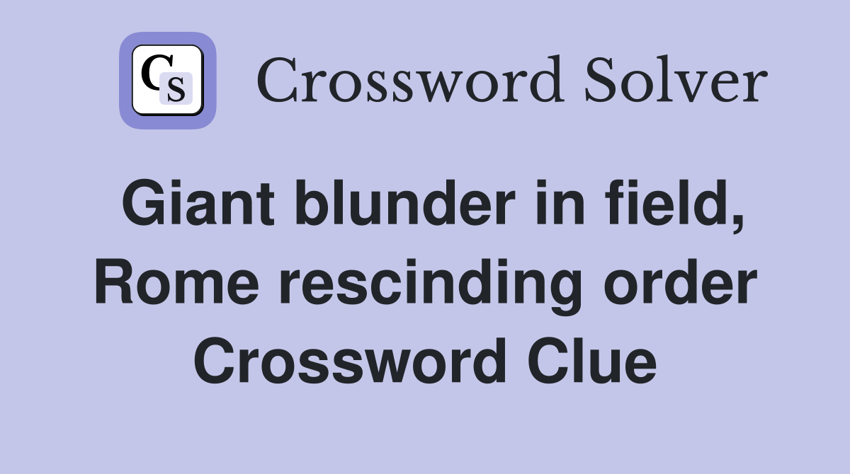 Giant blunder in field, Rome rescinding order Crossword Clue