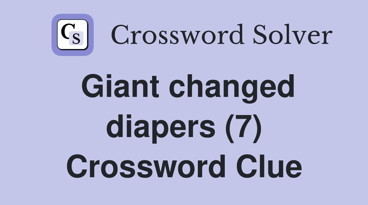 Giant changed diapers (7) Crossword Clue