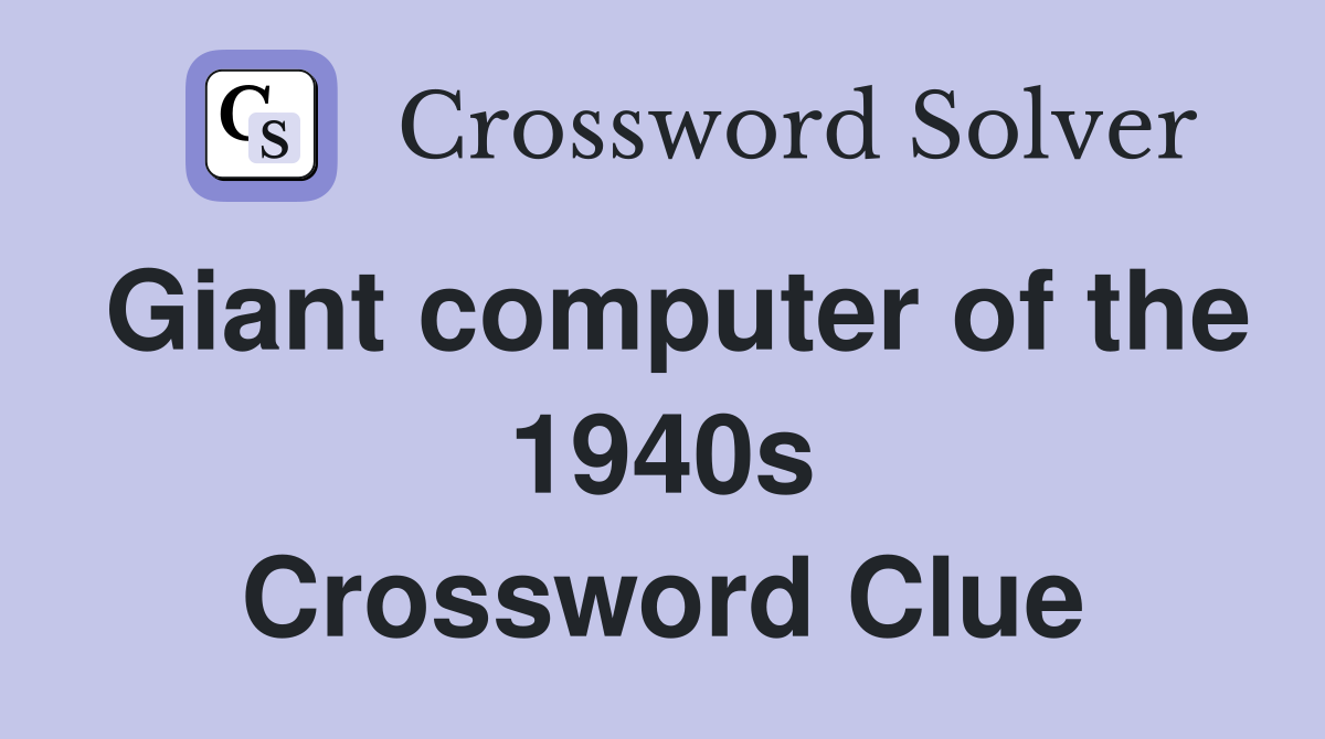Giant computer of the 1940s Crossword Clue