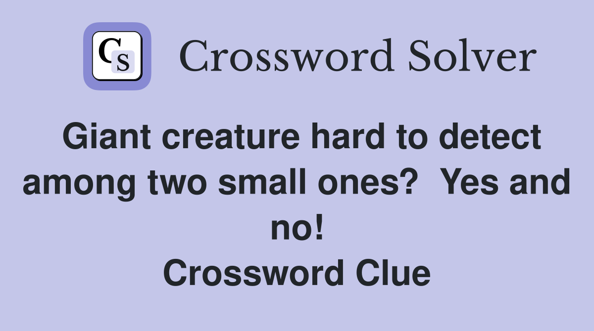 Giant creature hard to detect among two small ones?  Yes and no! Crossword Clue