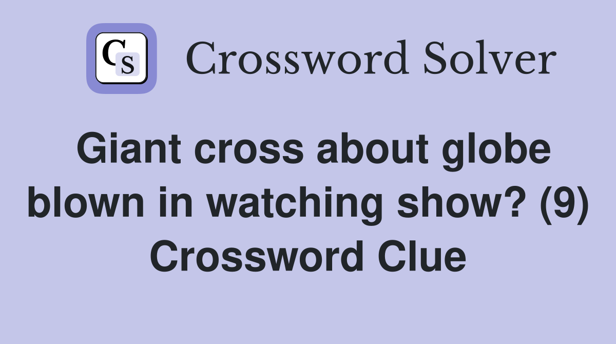 Giant cross about globe blown in watching show? (9) Crossword Clue