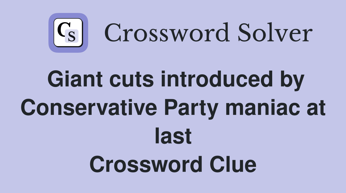 Giant cuts introduced by Conservative Party maniac at last Crossword Clue