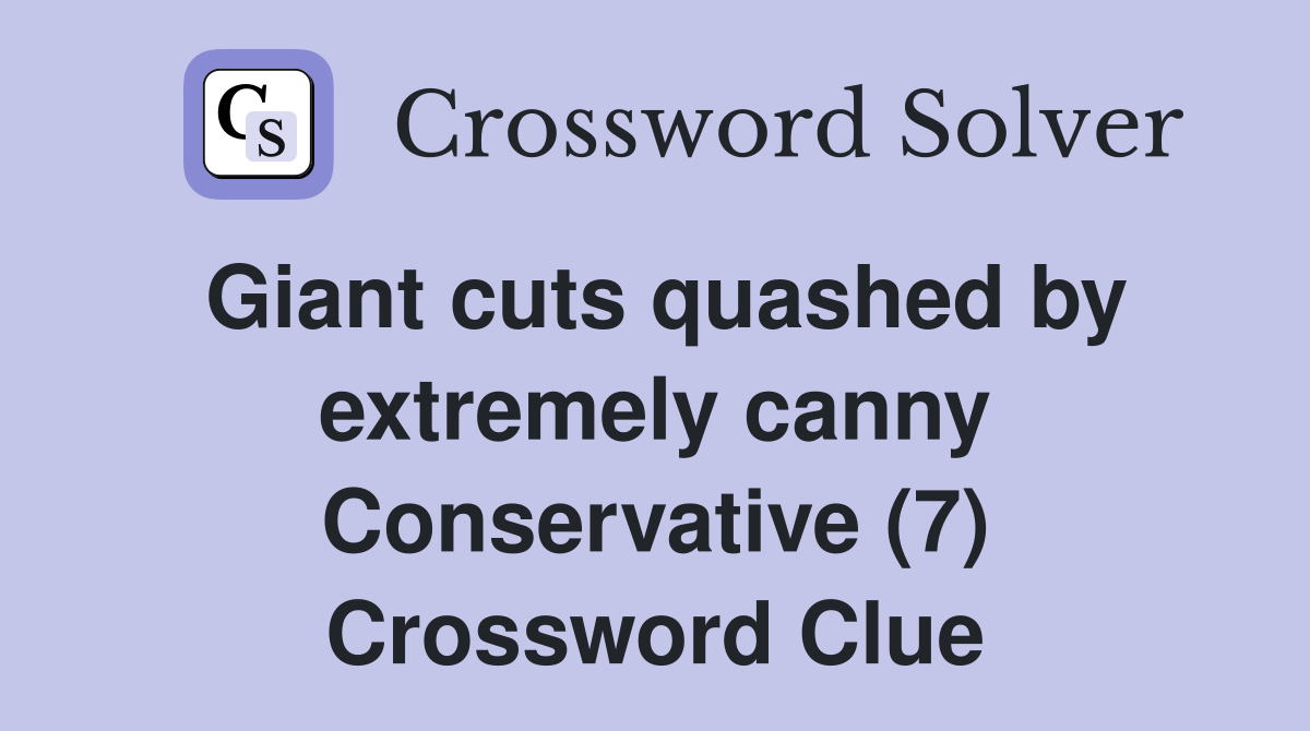 Giant cuts quashed by extremely canny Conservative (7) Crossword Clue