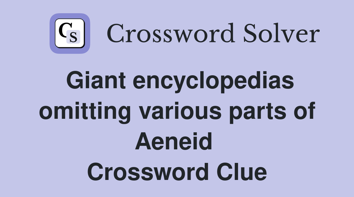 Giant encyclopedias omitting various parts of Aeneid  Crossword Clue