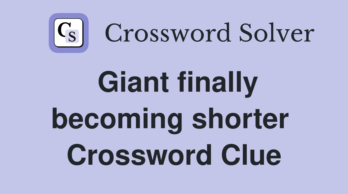 Giant finally becoming shorter  Crossword Clue