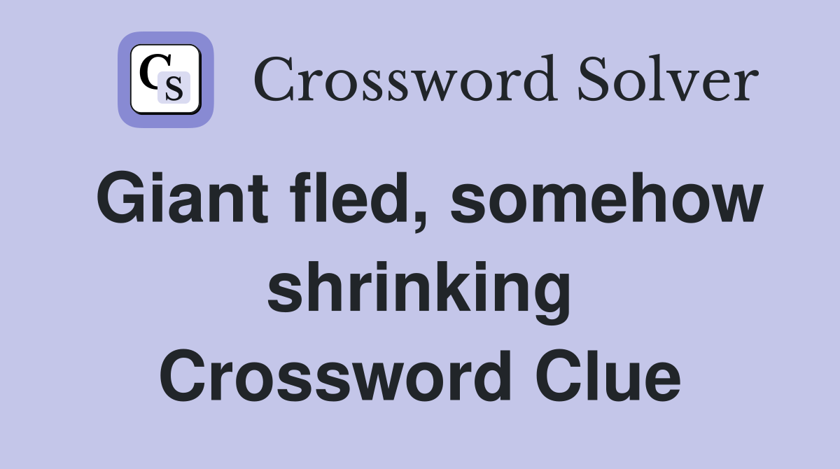 Giant fled, somehow shrinking Crossword Clue