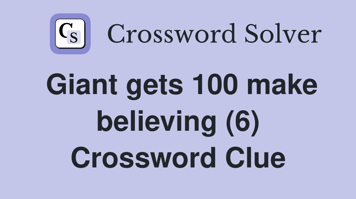 Giant gets 100 make believing (6) Crossword Clue