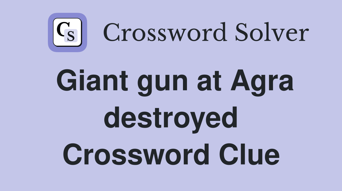 Giant gun at Agra destroyed Crossword Clue