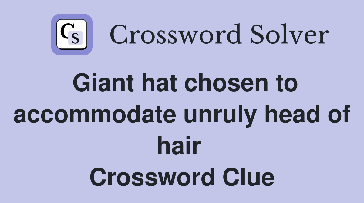Giant hat chosen to accommodate unruly head of hair  Crossword Clue