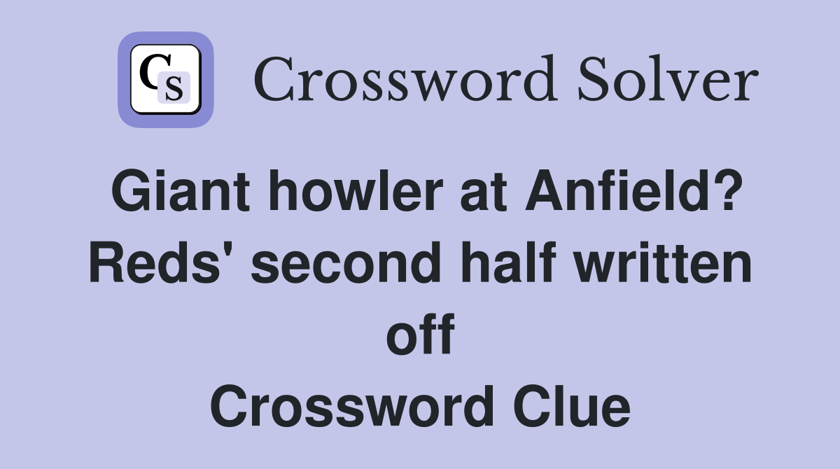 Giant howler at Anfield? Reds' second half written off Crossword Clue