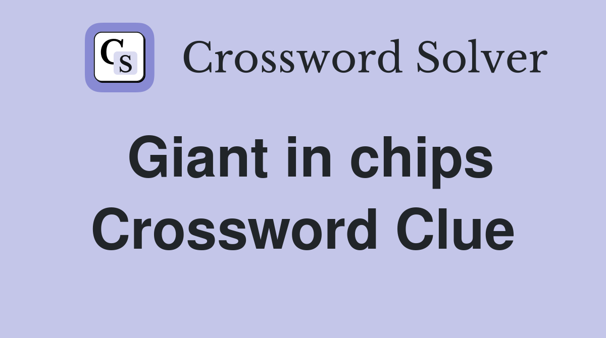 Giant in chips Crossword Clue