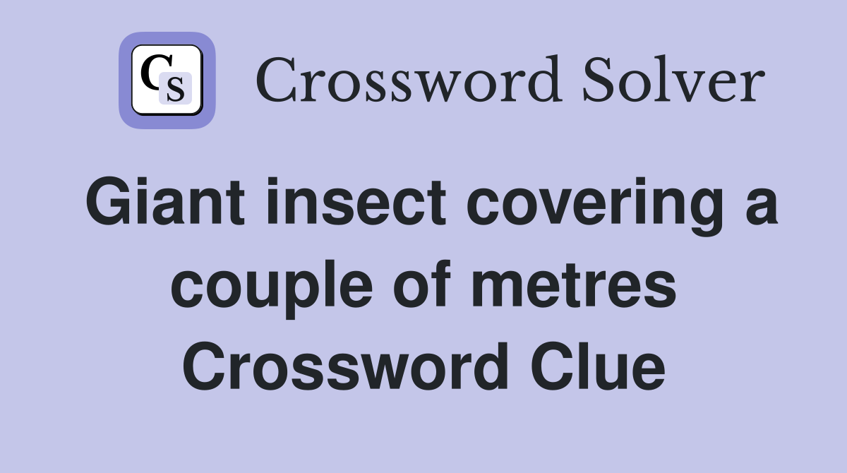 Giant insect covering a couple of metres Crossword Clue