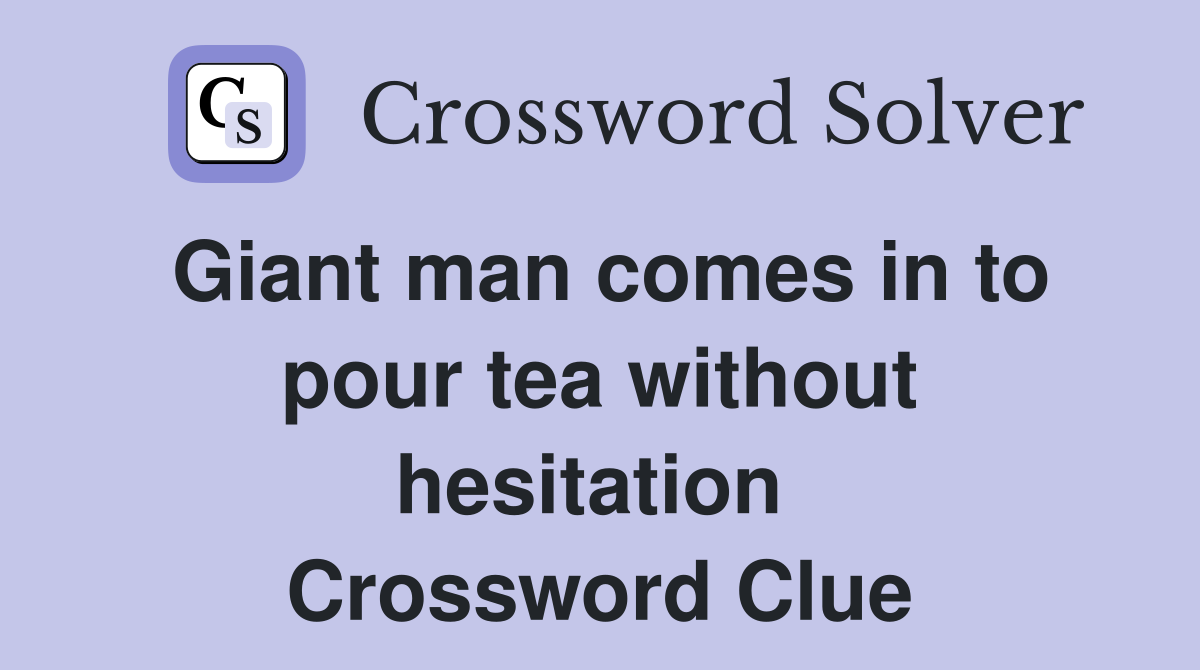 Giant man comes in to pour tea without hesitation  Crossword Clue