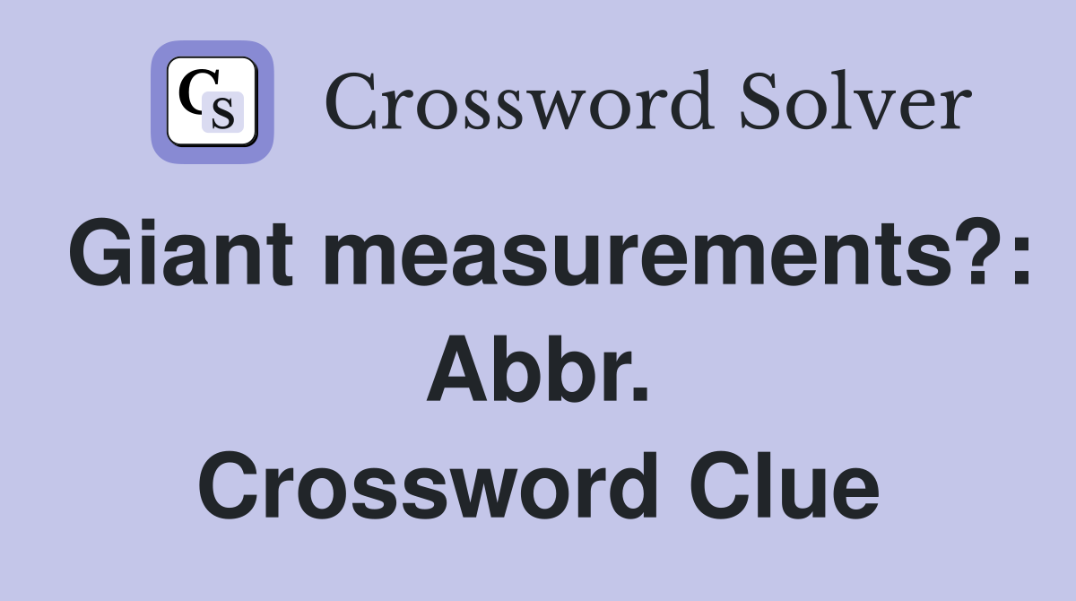 Giant measurements?: Abbr. Crossword Clue