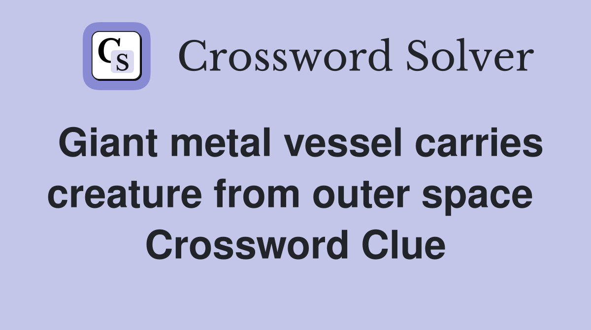 Giant metal vessel carries creature from outer space  Crossword Clue