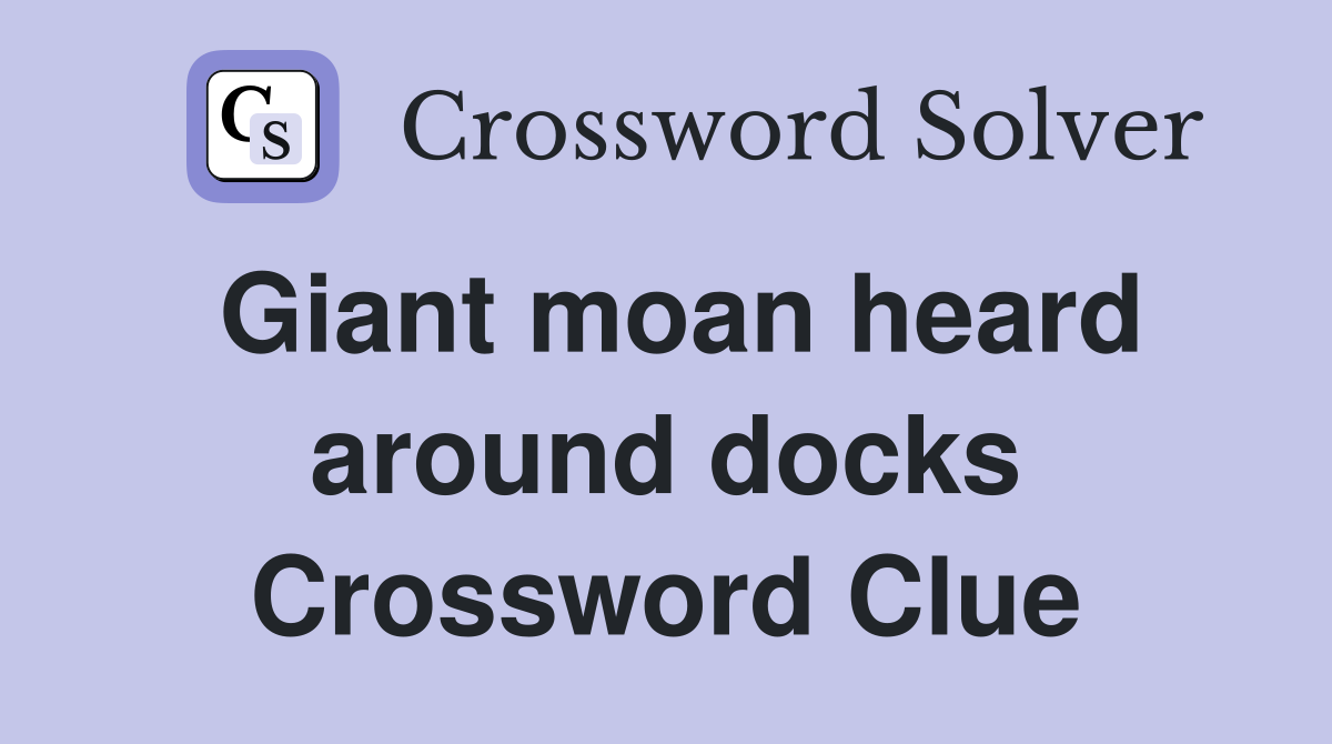 Giant moan heard around docks Crossword Clue