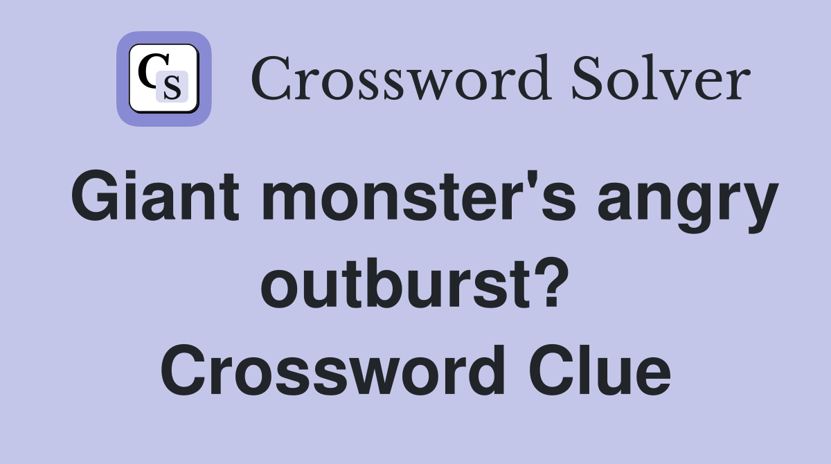 Giant monster's angry outburst? Crossword Clue