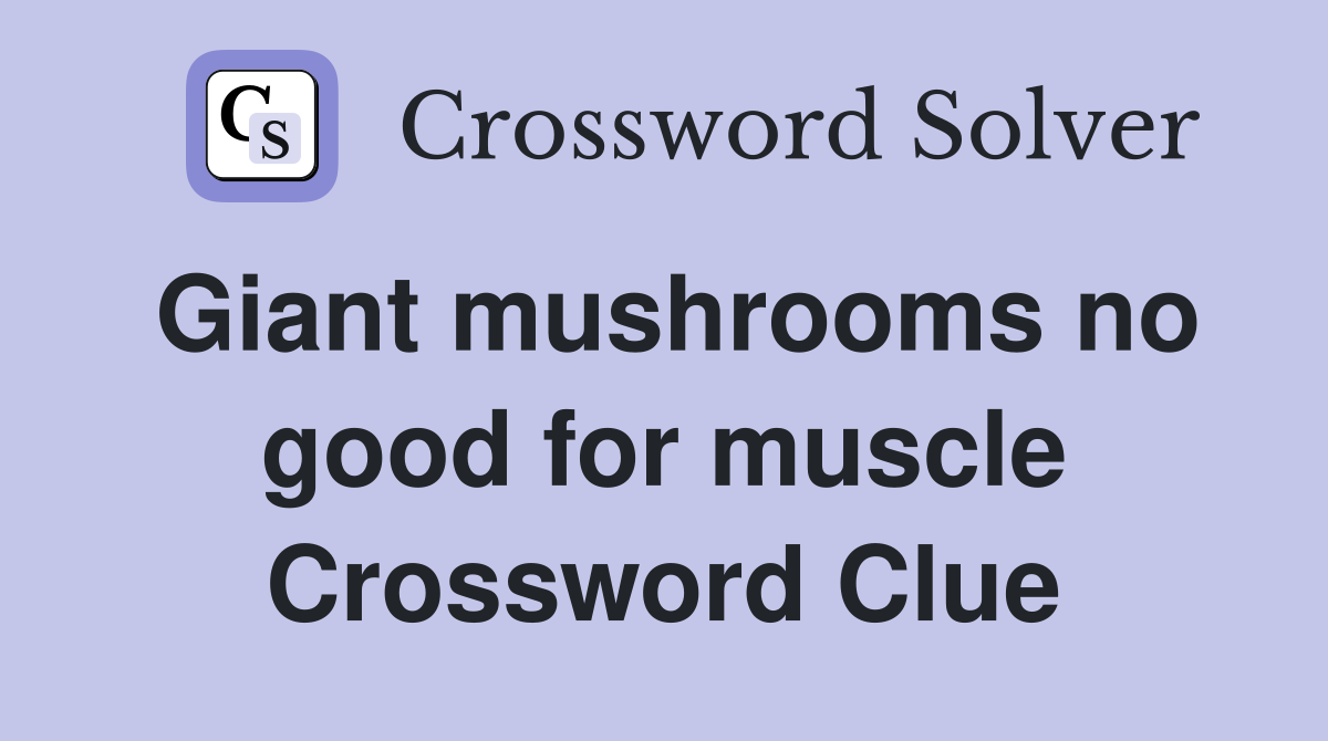 Giant mushrooms no good for muscle Crossword Clue