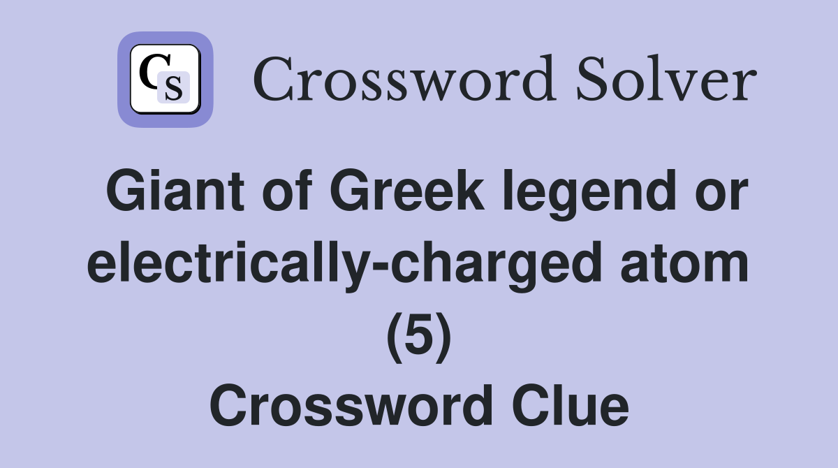 Giant of Greek legend or electrically-charged atom (5) Crossword Clue