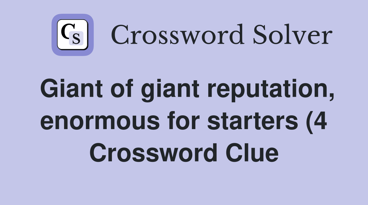 Giant of giant reputation enormous for starters (4) Crossword Clue Giant of giant reputation enormous for starters (4) Crossword Clue