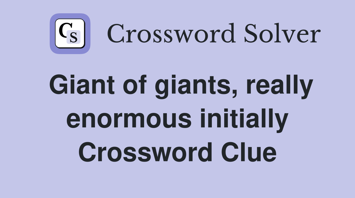 Giant of giants, really enormous initially Crossword Clue