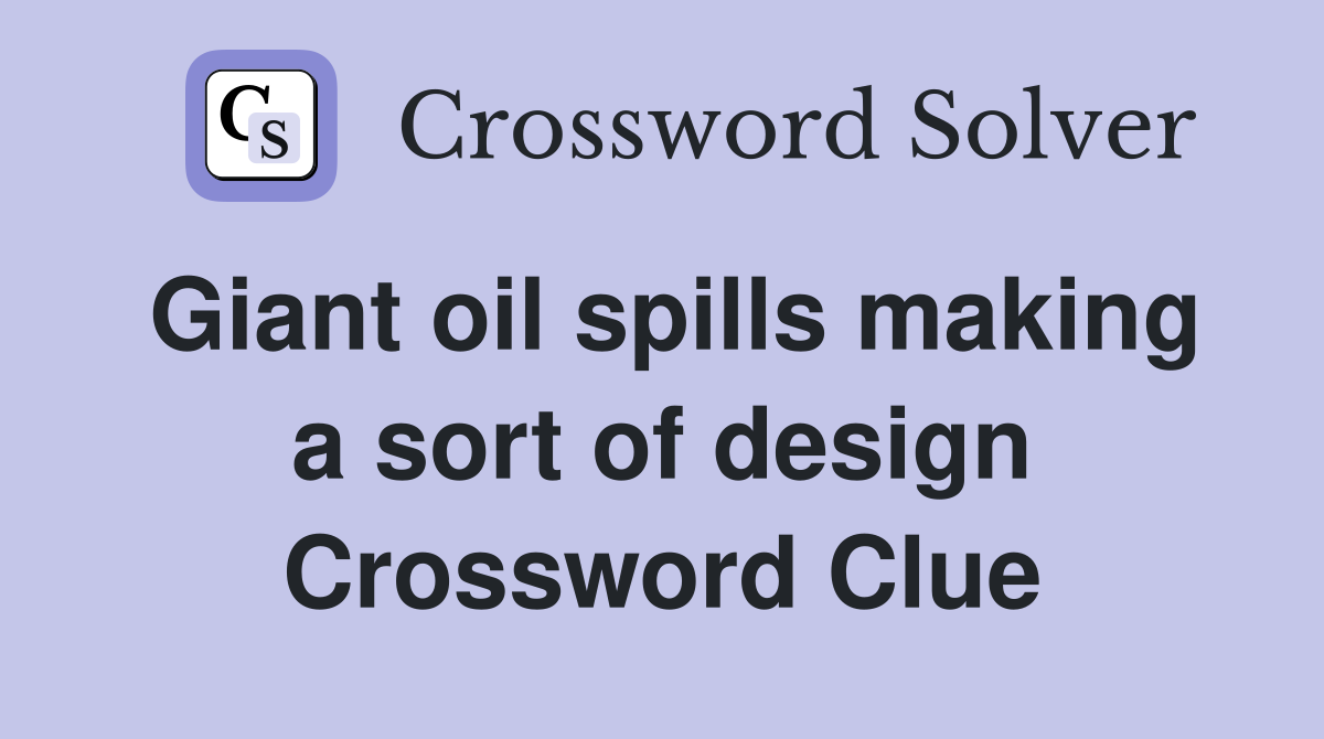 Giant oil spills making a sort of design Crossword Clue