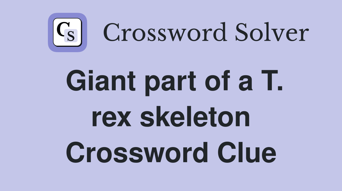 Giant part of a T. rex skeleton Crossword Clue