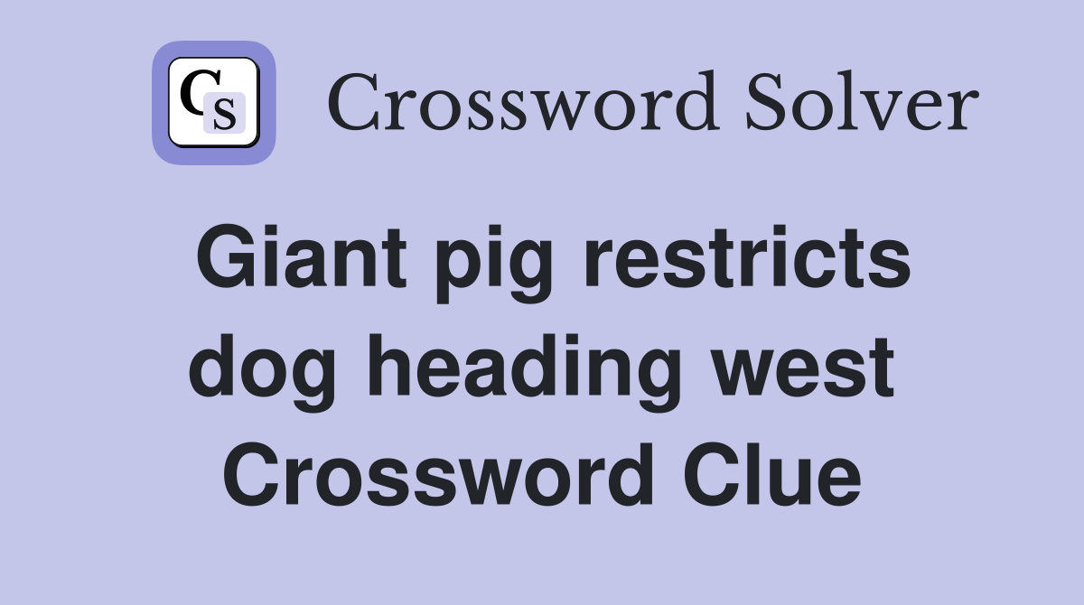 Giant pig restricts dog heading west Crossword Clue