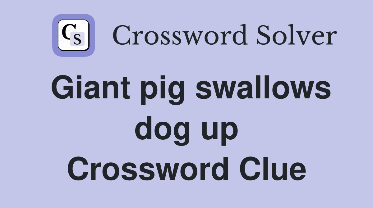 Giant pig swallows dog up Crossword Clue
