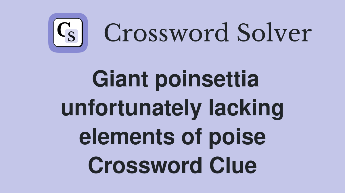 Giant poinsettia unfortunately lacking elements of poise Crossword Clue