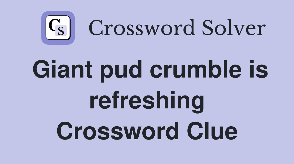 Giant pud crumble is refreshing Crossword Clue