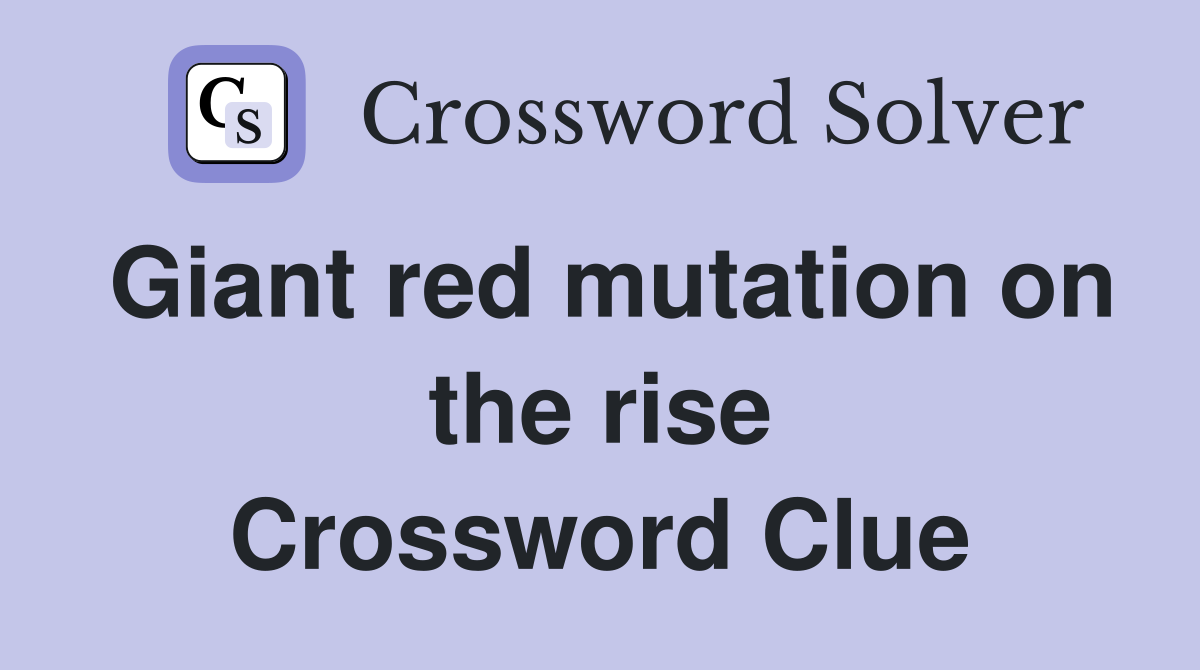 Giant red mutation on the rise Crossword Clue