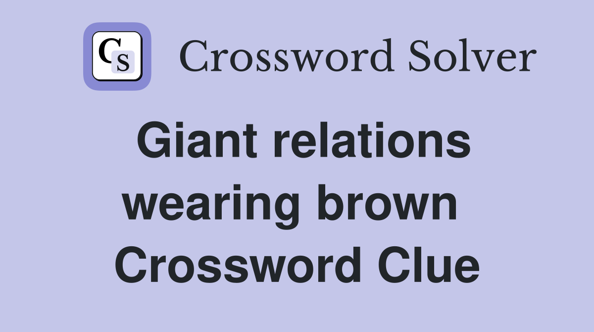 Giant relations wearing brown  Crossword Clue
