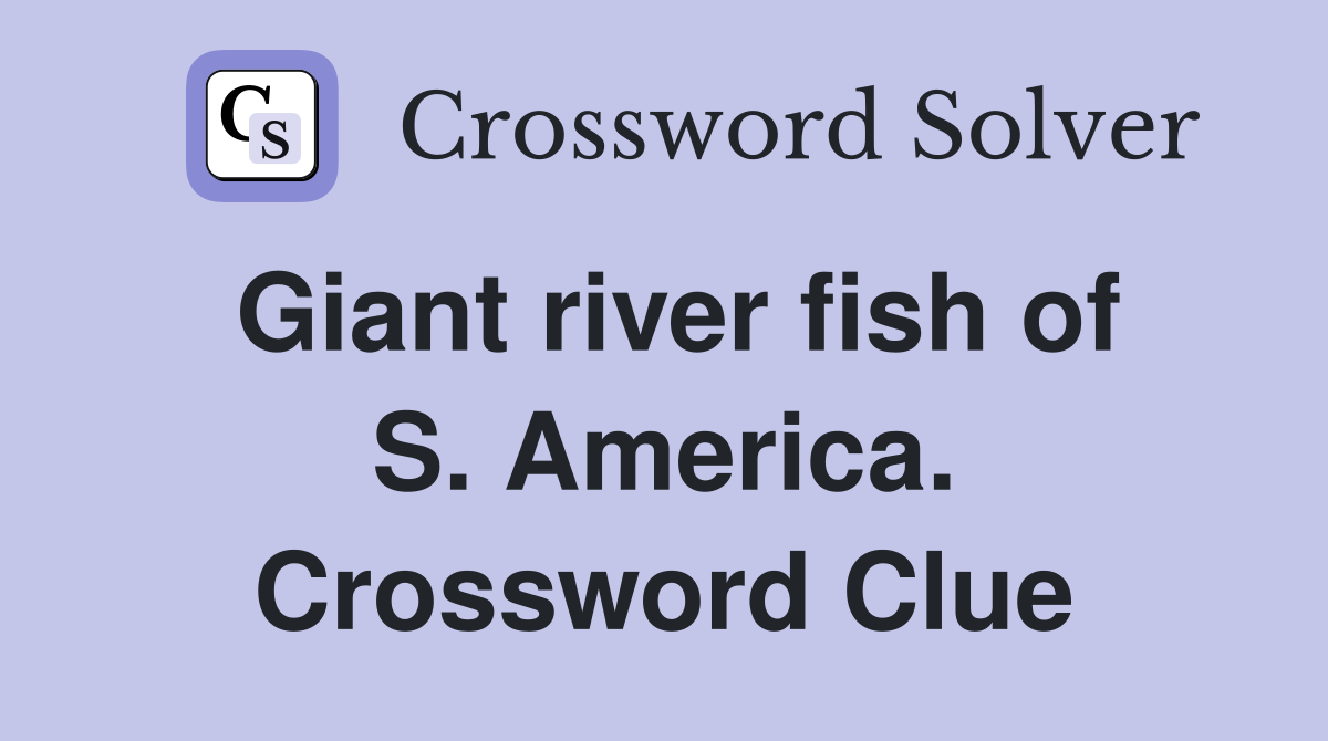 Giant river fish of S. America. Crossword Clue