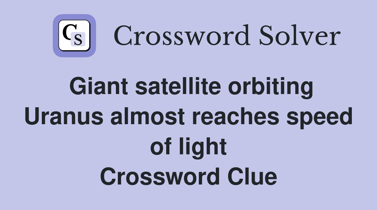 Giant satellite orbiting Uranus almost reaches speed of light Crossword Clue