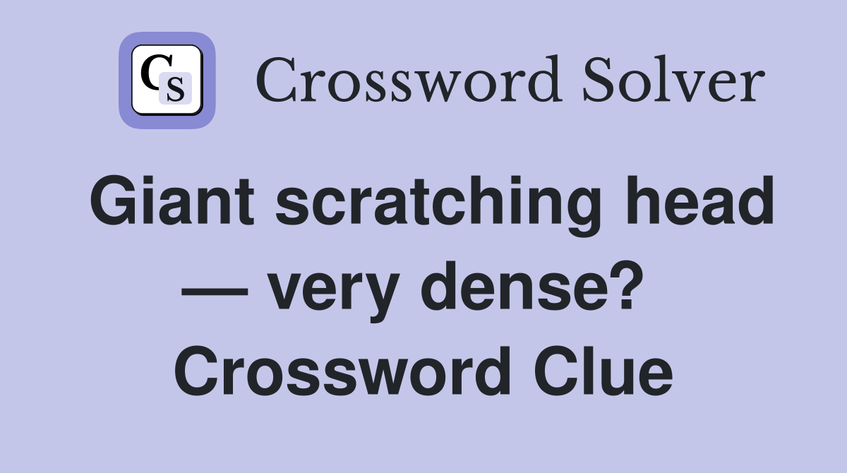 Giant scratching head — very dense?  Crossword Clue