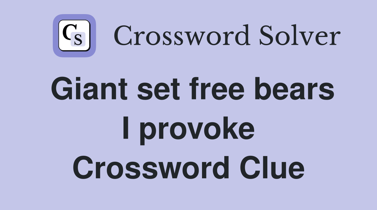 Giant set free bears I provoke Crossword Clue