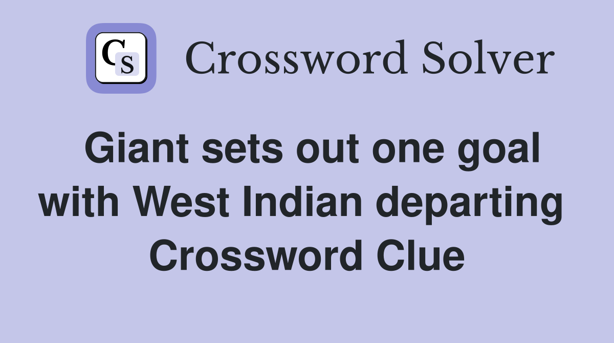 Giant sets out one goal with West Indian departing  Crossword Clue