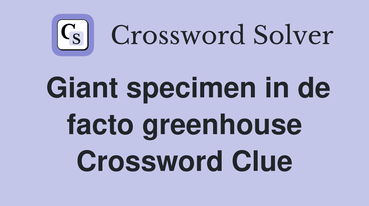 Giant specimen in de facto greenhouse Crossword Clue