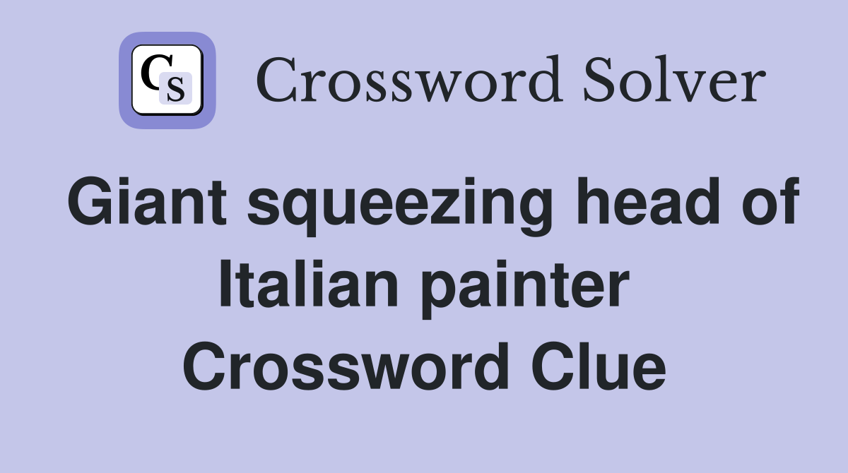 Giant squeezing head of Italian painter Crossword Clue
